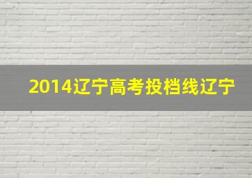 2014辽宁高考投档线辽宁