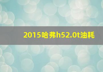 2015哈弗h52.0t油耗