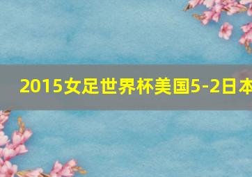 2015女足世界杯美国5-2日本