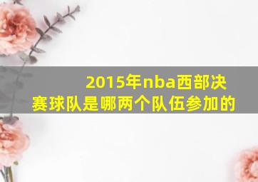 2015年nba西部决赛球队是哪两个队伍参加的