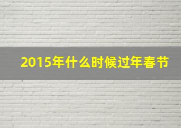 2015年什么时候过年春节