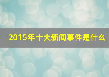 2015年十大新闻事件是什么