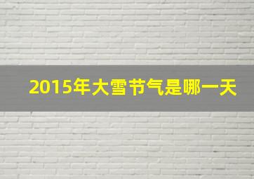 2015年大雪节气是哪一天