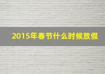 2015年春节什么时候放假