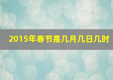 2015年春节是几月几日几时