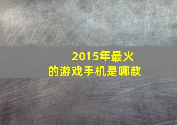 2015年最火的游戏手机是哪款