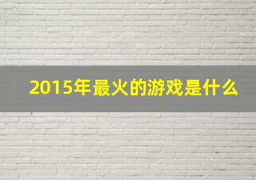 2015年最火的游戏是什么