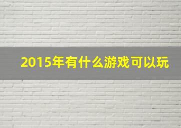 2015年有什么游戏可以玩