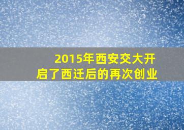 2015年西安交大开启了西迁后的再次创业