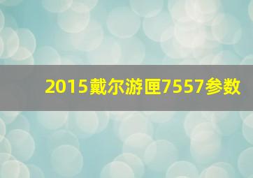 2015戴尔游匣7557参数