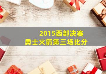 2015西部决赛勇士火箭第三场比分