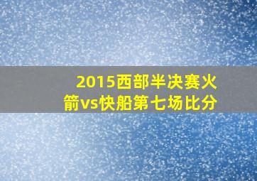 2015西部半决赛火箭vs快船第七场比分