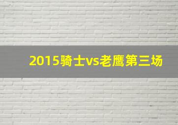 2015骑士vs老鹰第三场