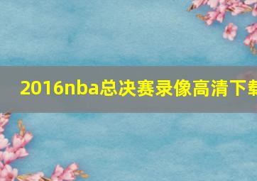 2016nba总决赛录像高清下载