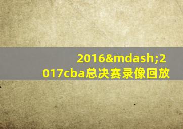 2016—2017cba总决赛录像回放