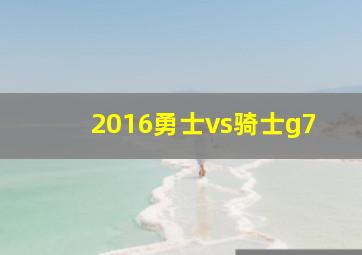 2016勇士vs骑士g7