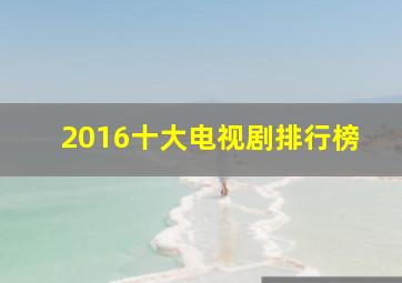 2016十大电视剧排行榜