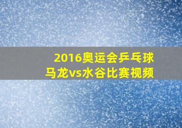 2016奥运会乒乓球马龙vs水谷比赛视频