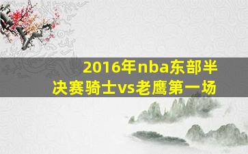 2016年nba东部半决赛骑士vs老鹰第一场