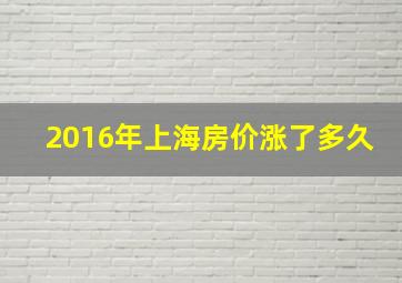 2016年上海房价涨了多久