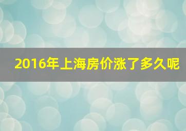 2016年上海房价涨了多久呢