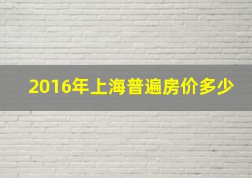 2016年上海普遍房价多少