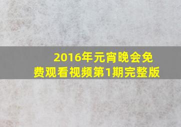 2016年元宵晚会免费观看视频第1期完整版