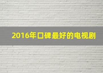 2016年口碑最好的电视剧