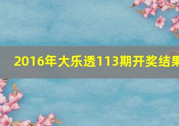 2016年大乐透113期开奖结果