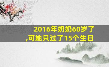 2016年奶奶60岁了,可她只过了15个生日