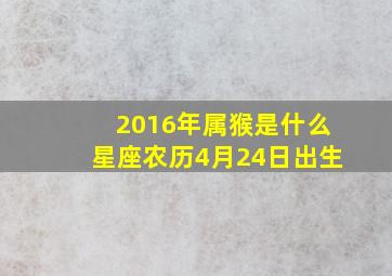 2016年属猴是什么星座农历4月24日出生