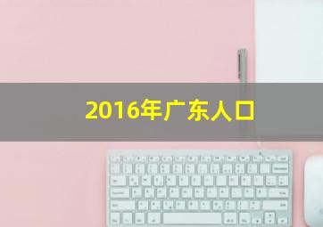 2016年广东人口