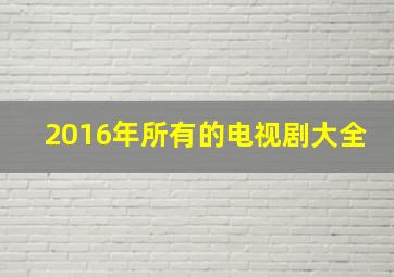 2016年所有的电视剧大全