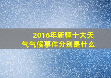 2016年新疆十大天气气候事件分别是什么