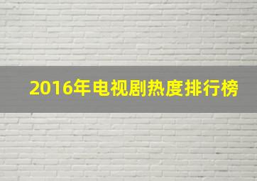 2016年电视剧热度排行榜