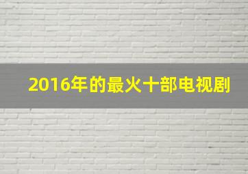 2016年的最火十部电视剧