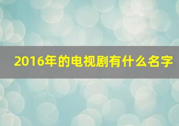 2016年的电视剧有什么名字