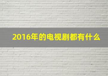 2016年的电视剧都有什么