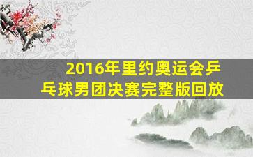 2016年里约奥运会乒乓球男团决赛完整版回放