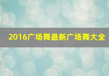 2016广场舞最新广场舞大全