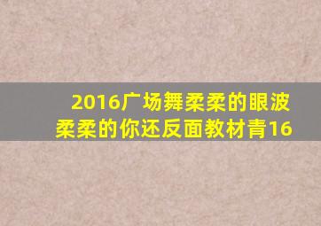 2016广场舞柔柔的眼波柔柔的你还反面教材青16