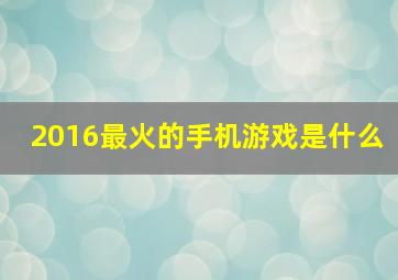 2016最火的手机游戏是什么