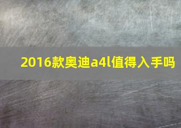 2016款奥迪a4l值得入手吗