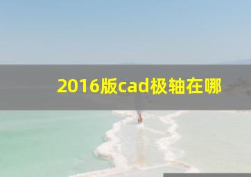 2016版cad极轴在哪