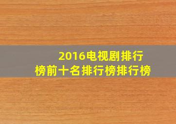 2016电视剧排行榜前十名排行榜排行榜