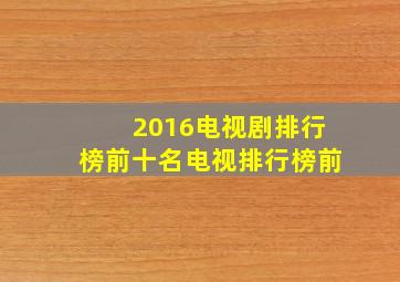 2016电视剧排行榜前十名电视排行榜前