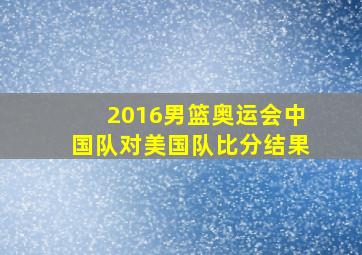 2016男篮奥运会中国队对美国队比分结果