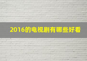 2016的电视剧有哪些好看