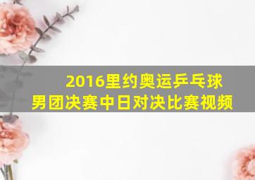 2016里约奥运乒乓球男团决赛中日对决比赛视频