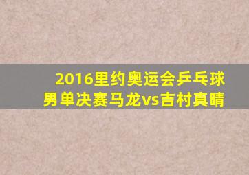 2016里约奥运会乒乓球男单决赛马龙vs吉村真晴